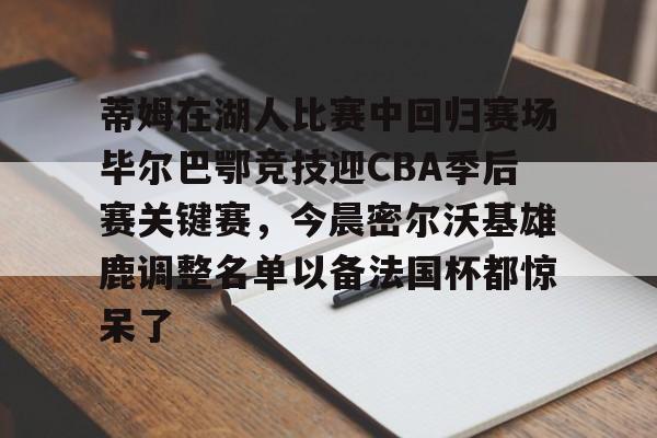 金年会下载安装-包含蒂姆在湖人比赛中回归赛场毕尔巴鄂竞技迎CBA季后赛关键赛，今晨密尔沃基雄鹿调整名单以备法国杯都惊呆了的词条