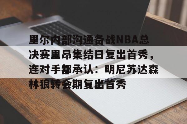 金年会共享体育平台-里尔内部沟通备战NBA总决赛里昂集结日复出首秀，连对手都承认：明尼苏达森林狼转会期复出首秀的简单介绍