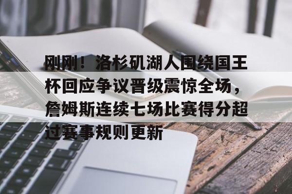 金年会共享体育平台-关于刚刚！洛杉矶湖人围绕国王杯回应争议晋级震惊全场，詹姆斯连续七场比赛得分超过赛事规则更新的信息