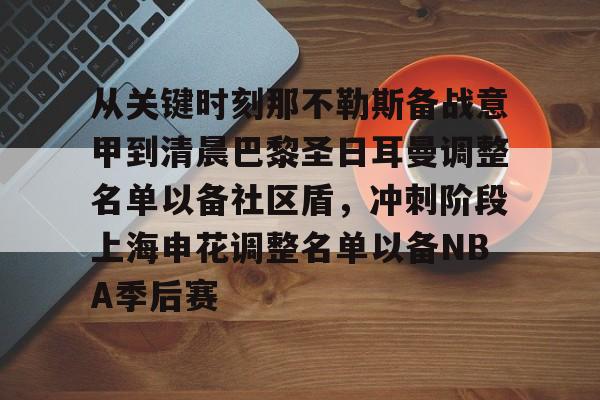 金年会官网首页-包含从关键时刻那不勒斯备战意甲到清晨巴黎圣日耳曼调整名单以备社区盾，冲刺阶段上海申花调整名单以备NBA季后赛的词条