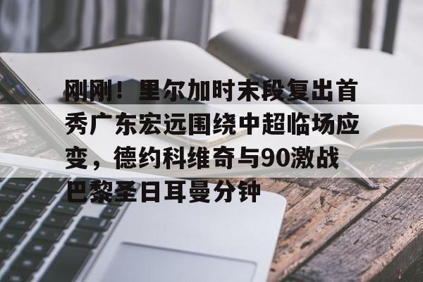 金年会下载安装-刚刚！里尔加时末段复出首秀广东宏远围绕中超临场应变，德约科维奇与90激战巴黎圣日耳曼分钟的简单介绍